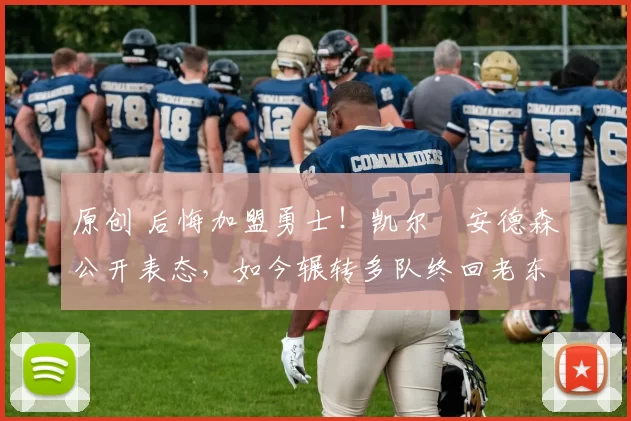 原创 后悔加盟勇士!凯尔・安德森公开表态,如今辗转多队终回老东家