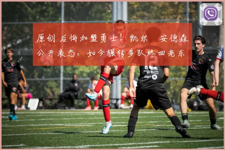 原创 后悔加盟勇士！凯尔・安德森公开表态，如今辗转多队终回老东家