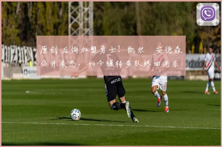 原创 后悔加盟勇士!凯尔・安德森公开表态,如今辗转多队终回老东家