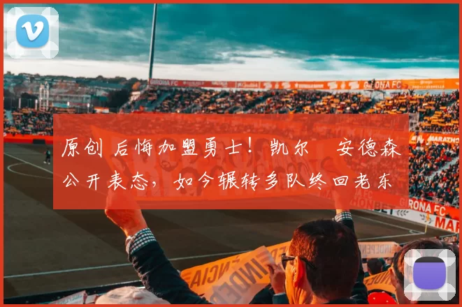 原创 后悔加盟勇士!凯尔・安德森公开表态,如今辗转多队终回老东家