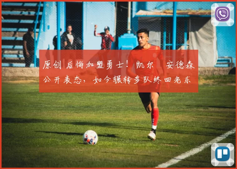 原创 后悔加盟勇士！凯尔・安德森公开表态，如今辗转多队终回老东家