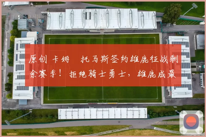 原创 卡姆・托马斯签约雄鹿征战剩余赛季！拒绝骑士勇士，雄鹿成最优选