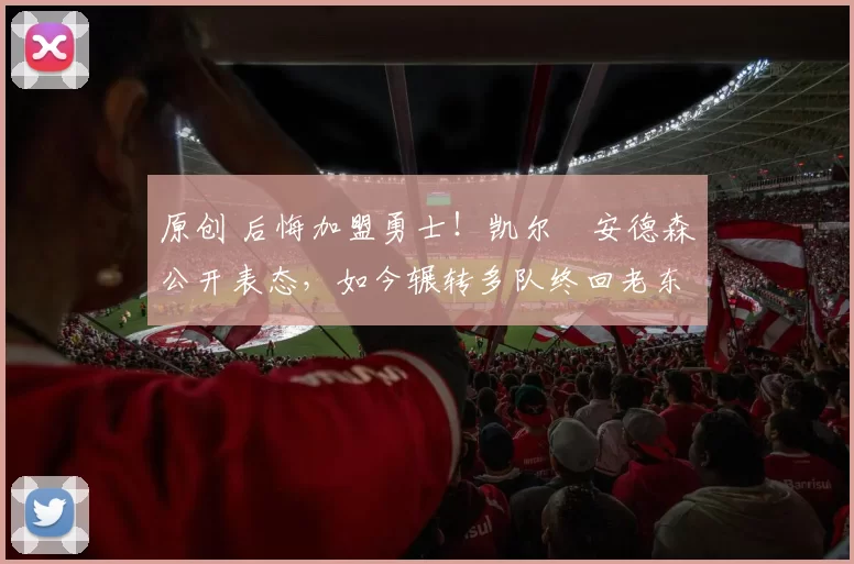 原创 后悔加盟勇士！凯尔・安德森公开表态，如今辗转多队终回老东家