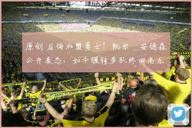 原创 后悔加盟勇士！凯尔・安德森公开表态，如今辗转多队终回老东家