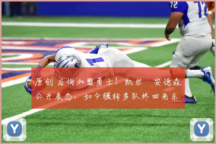 原创 后悔加盟勇士!凯尔・安德森公开表态,如今辗转多队终回老东家