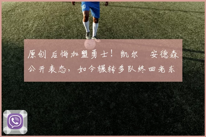 原创 后悔加盟勇士!凯尔・安德森公开表态,如今辗转多队终回老东家