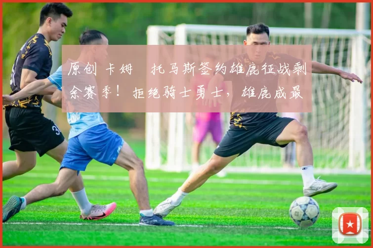 原创 卡姆・托马斯签约雄鹿征战剩余赛季！拒绝骑士勇士，雄鹿成最优选