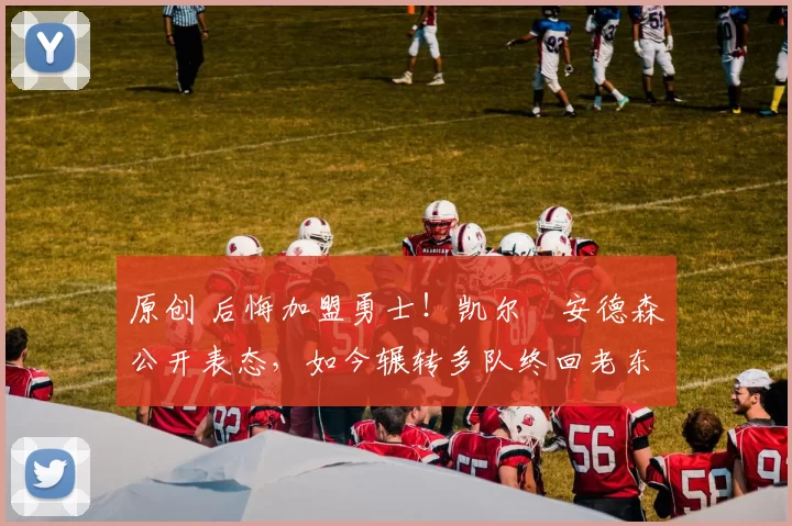 原创 后悔加盟勇士！凯尔・安德森公开表态，如今辗转多队终回老东家