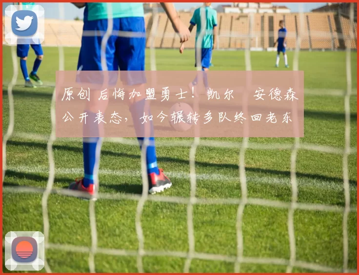 原创 后悔加盟勇士！凯尔・安德森公开表态，如今辗转多队终回老东家