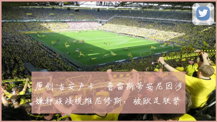 原创 吉安卢卡・普雷斯蒂安尼因涉嫌种族歧视维尼修斯，被欧足联禁赛