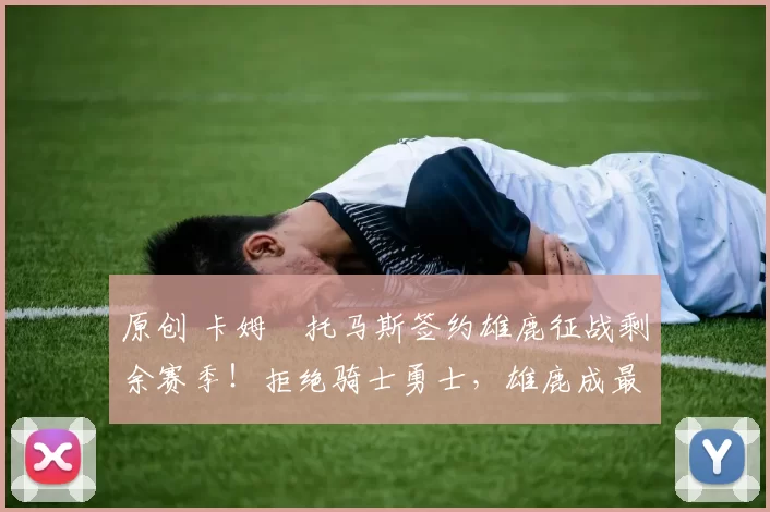 原创 卡姆・托马斯签约雄鹿征战剩余赛季!拒绝骑士勇士,雄鹿成最优选