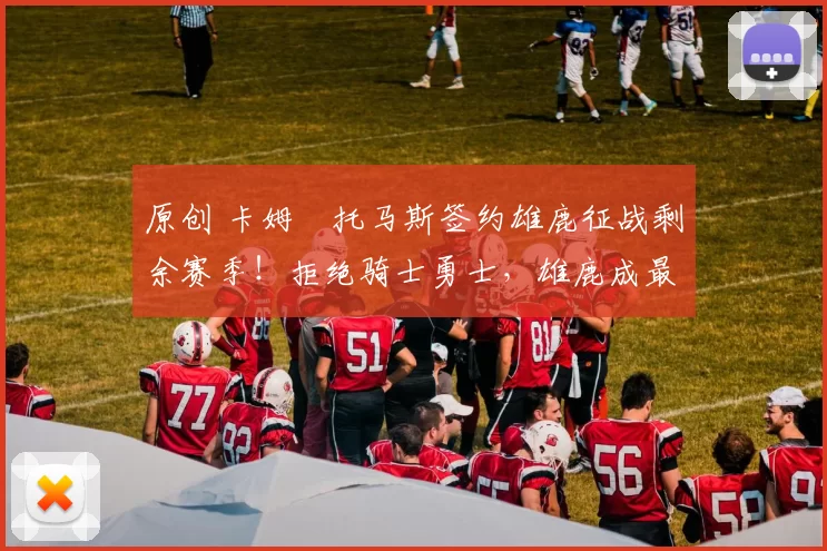 原创 卡姆・托马斯签约雄鹿征战剩余赛季！拒绝骑士勇士，雄鹿成最优选