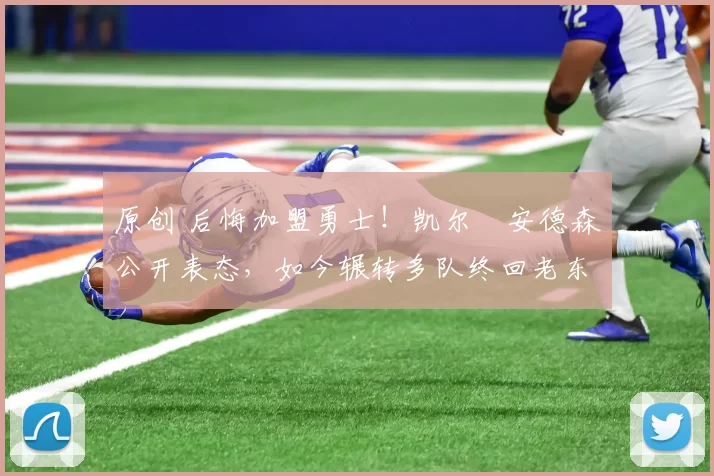 原创 后悔加盟勇士！凯尔・安德森公开表态，如今辗转多队终回老东家