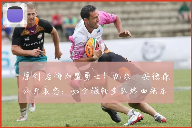 原创 后悔加盟勇士！凯尔・安德森公开表态，如今辗转多队终回老东家