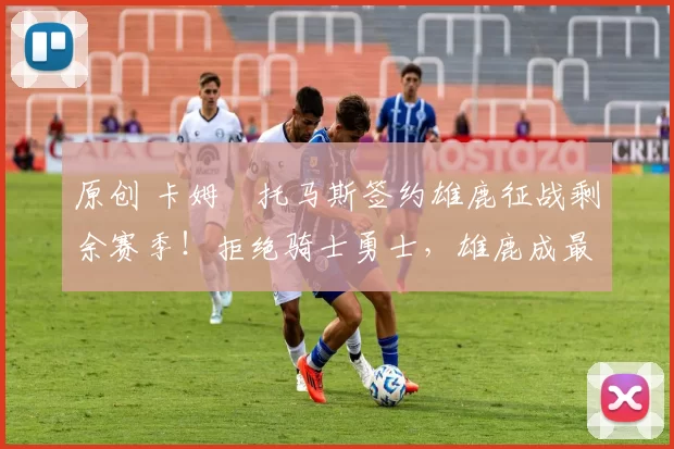 原创 卡姆・托马斯签约雄鹿征战剩余赛季！拒绝骑士勇士，雄鹿成最优选