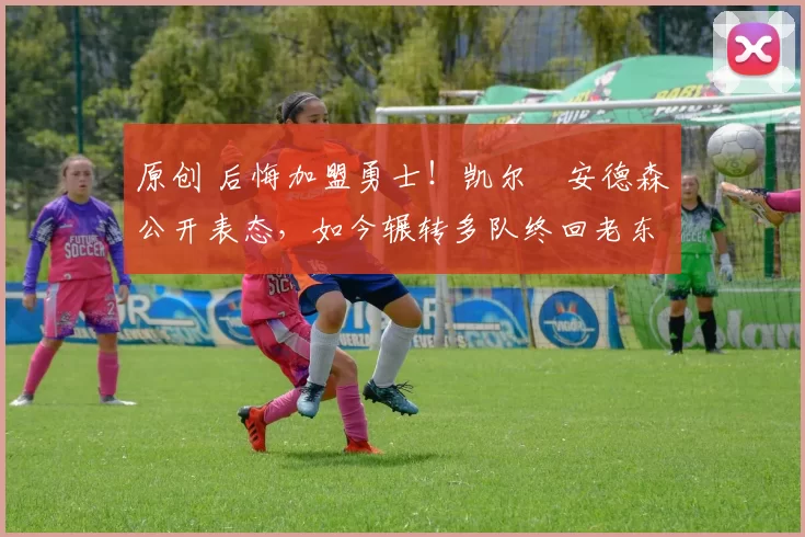 原创 后悔加盟勇士！凯尔・安德森公开表态，如今辗转多队终回老东家