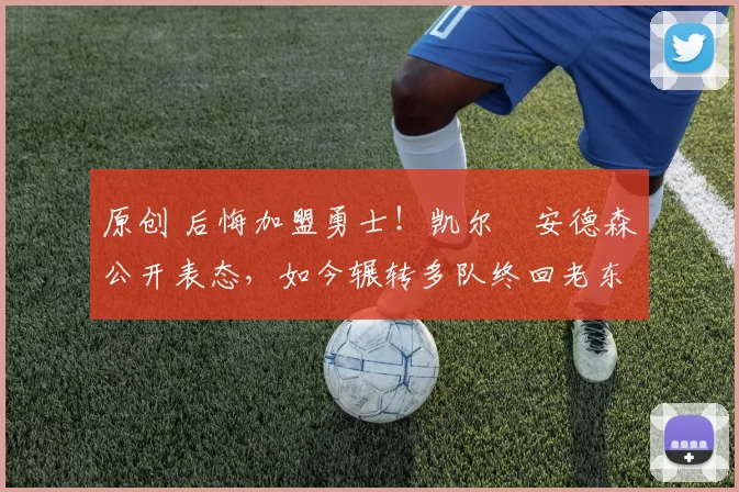 原创 后悔加盟勇士!凯尔・安德森公开表态,如今辗转多队终回老东家