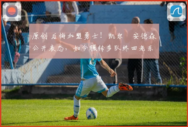 原创 后悔加盟勇士！凯尔・安德森公开表态，如今辗转多队终回老东家