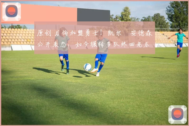 原创 后悔加盟勇士!凯尔・安德森公开表态,如今辗转多队终回老东家