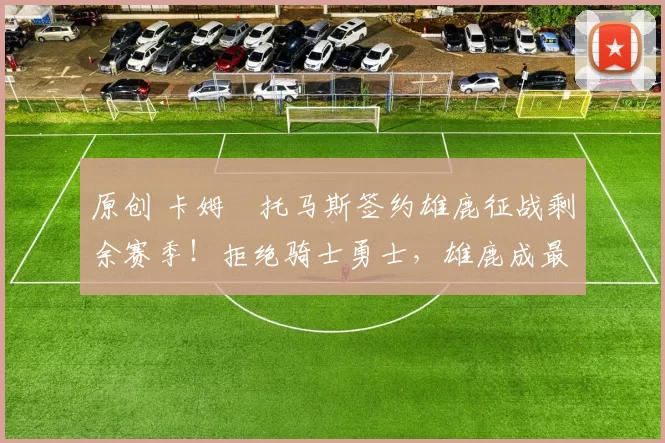 原创 卡姆・托马斯签约雄鹿征战剩余赛季!拒绝骑士勇士,雄鹿成最优选