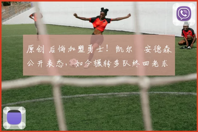 原创 后悔加盟勇士！凯尔・安德森公开表态，如今辗转多队终回老东家