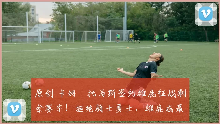 原创 卡姆・托马斯签约雄鹿征战剩余赛季！拒绝骑士勇士，雄鹿成最优选