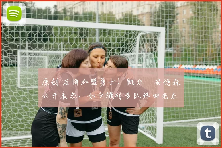 原创 后悔加盟勇士！凯尔・安德森公开表态，如今辗转多队终回老东家