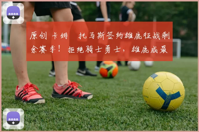 原创 卡姆・托马斯签约雄鹿征战剩余赛季！拒绝骑士勇士，雄鹿成最优选