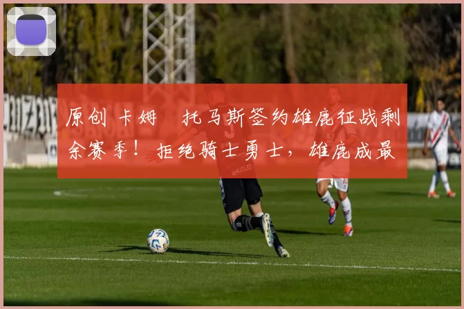 原创 卡姆・托马斯签约雄鹿征战剩余赛季！拒绝骑士勇士，雄鹿成最优选