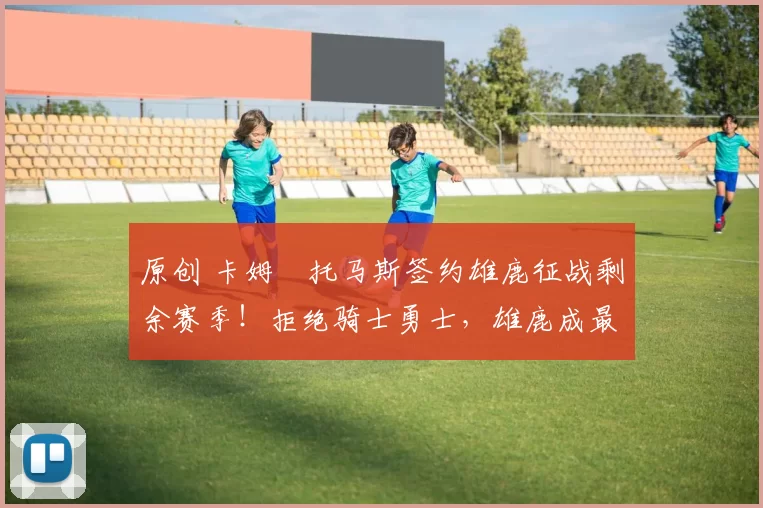 原创 卡姆・托马斯签约雄鹿征战剩余赛季!拒绝骑士勇士,雄鹿成最优选