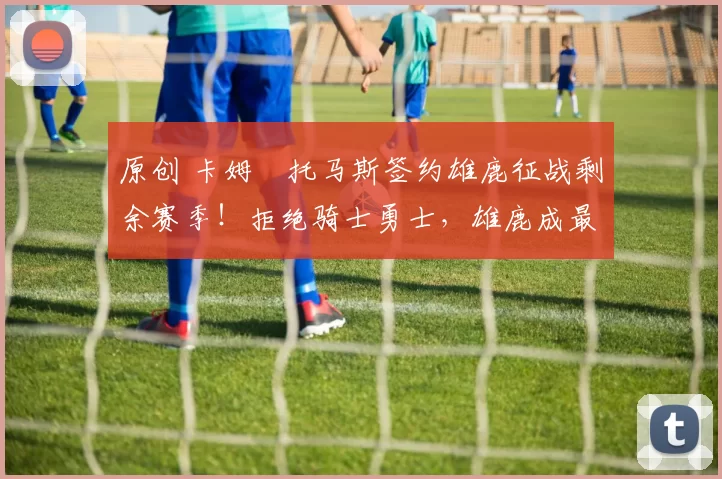 原创 卡姆・托马斯签约雄鹿征战剩余赛季！拒绝骑士勇士，雄鹿成最优选