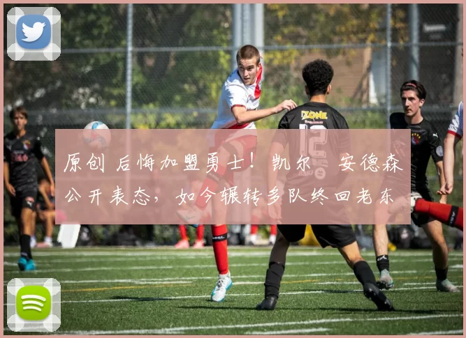 原创 后悔加盟勇士！凯尔・安德森公开表态，如今辗转多队终回老东家