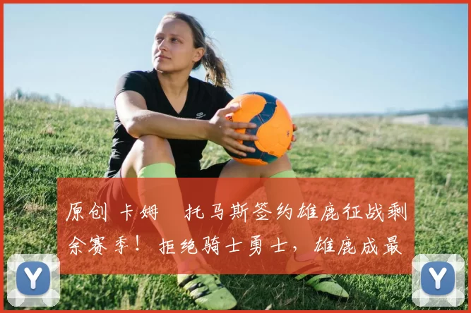 原创 卡姆・托马斯签约雄鹿征战剩余赛季!拒绝骑士勇士,雄鹿成最优选