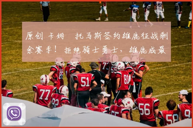 原创 卡姆・托马斯签约雄鹿征战剩余赛季!拒绝骑士勇士,雄鹿成最优选