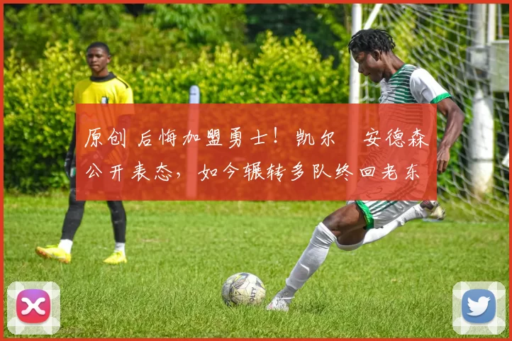 原创 后悔加盟勇士！凯尔・安德森公开表态，如今辗转多队终回老东家