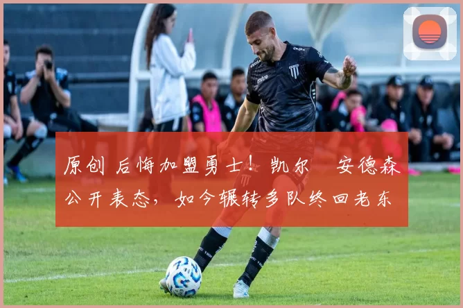 原创 后悔加盟勇士!凯尔・安德森公开表态,如今辗转多队终回老东家