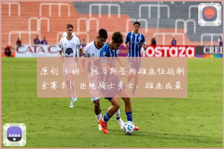 原创 卡姆・托马斯签约雄鹿征战剩余赛季！拒绝骑士勇士，雄鹿成最优选