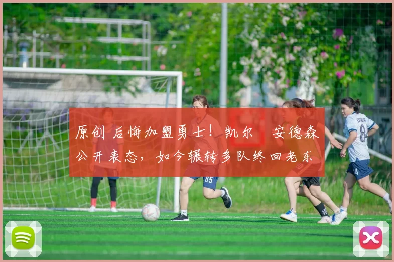 原创 后悔加盟勇士！凯尔・安德森公开表态，如今辗转多队终回老东家