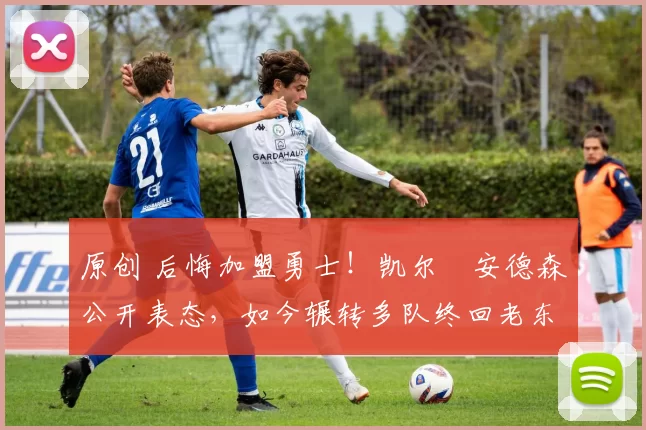 原创 后悔加盟勇士！凯尔・安德森公开表态，如今辗转多队终回老东家