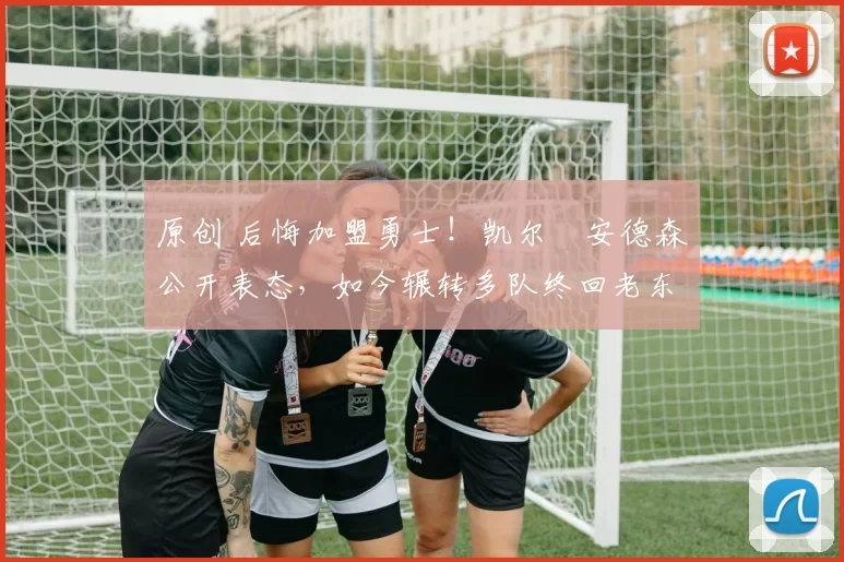 原创 后悔加盟勇士！凯尔・安德森公开表态，如今辗转多队终回老东家