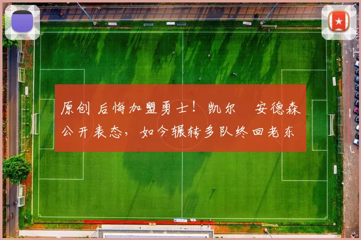 原创 后悔加盟勇士！凯尔・安德森公开表态，如今辗转多队终回老东家