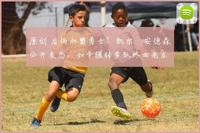 原创 后悔加盟勇士！凯尔・安德森公开表态，如今辗转多队终回老东家