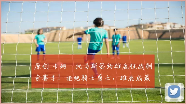 原创 卡姆・托马斯签约雄鹿征战剩余赛季！拒绝骑士勇士，雄鹿成最优选