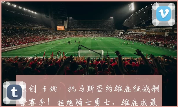 原创 卡姆・托马斯签约雄鹿征战剩余赛季！拒绝骑士勇士，雄鹿成最优选