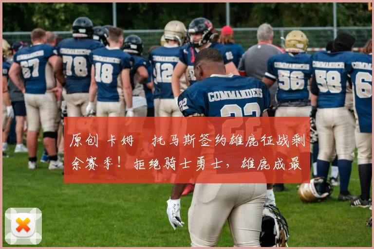 原创 卡姆・托马斯签约雄鹿征战剩余赛季！拒绝骑士勇士，雄鹿成最优选