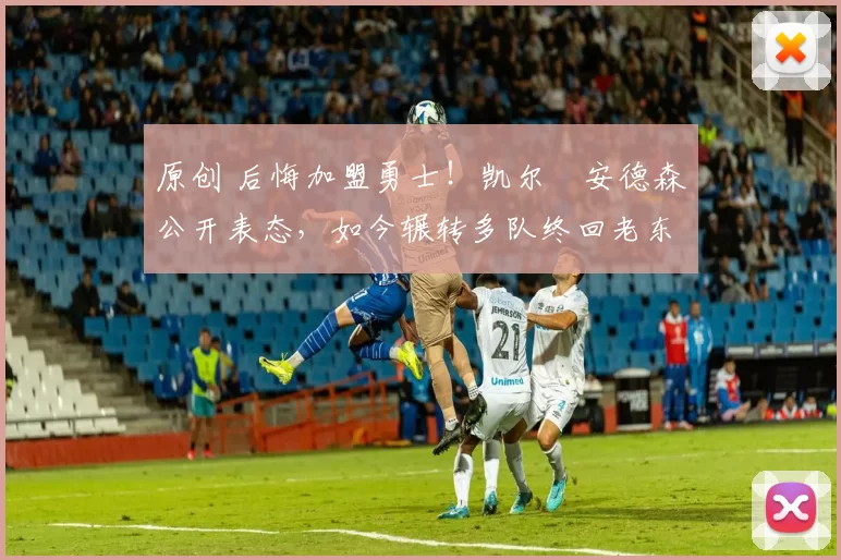 原创 后悔加盟勇士！凯尔・安德森公开表态，如今辗转多队终回老东家