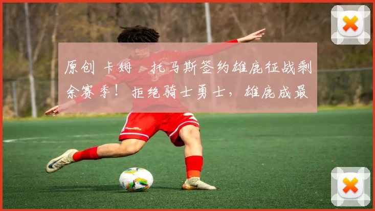 原创 卡姆・托马斯签约雄鹿征战剩余赛季!拒绝骑士勇士,雄鹿成最优选