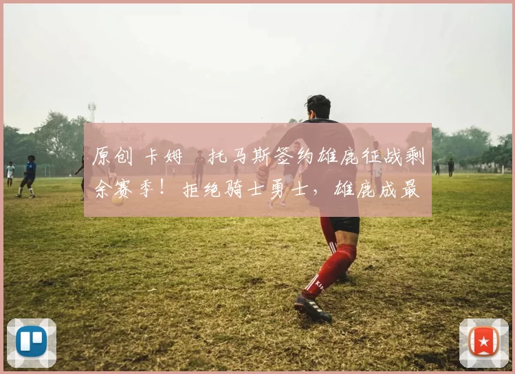 原创 卡姆・托马斯签约雄鹿征战剩余赛季!拒绝骑士勇士,雄鹿成最优选