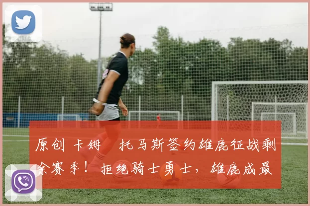 原创 卡姆・托马斯签约雄鹿征战剩余赛季！拒绝骑士勇士，雄鹿成最优选