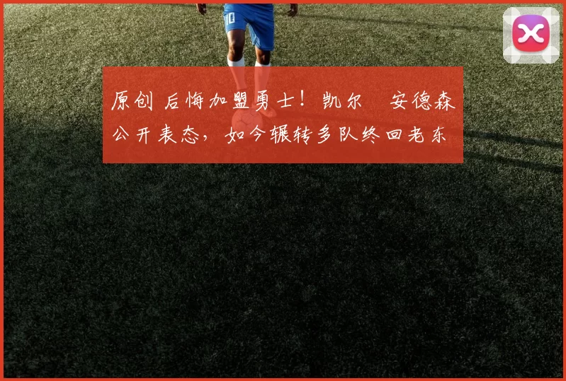 原创 后悔加盟勇士！凯尔・安德森公开表态，如今辗转多队终回老东家